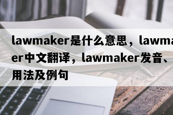lawmaker是什么意思，lawmaker中文翻譯，lawmaker發(fā)音、用法及例句