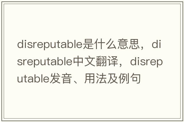 disreputable是什么意思，disreputable中文翻譯，disreputable發(fā)音、用法及例句