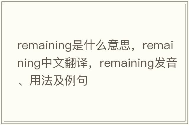 remaining是什么意思，remaining中文翻譯，remaining發(fā)音、用法及例句