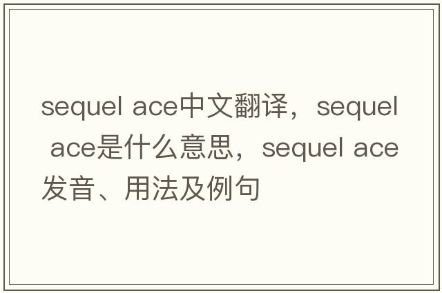 sequel ace中文翻譯，sequel ace是什么意思，sequel ace發(fā)音、用法及例句