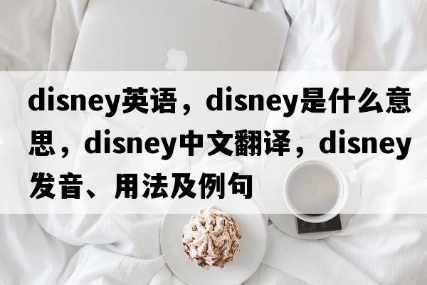 disney英語，Disney是什么意思，Disney中文翻譯，Disney發(fā)音、用法及例句