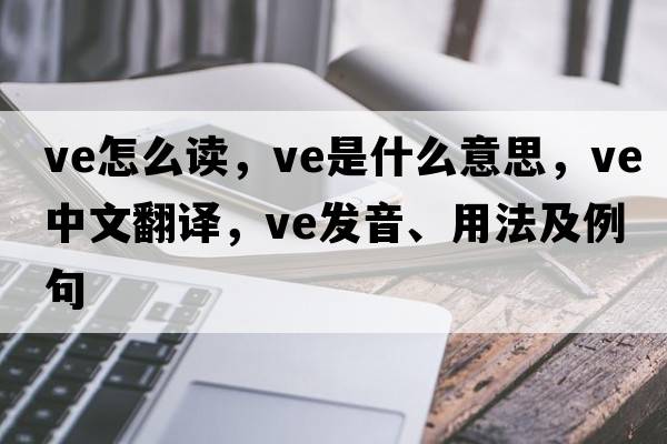 ve怎么讀，ve是什么意思，ve中文翻譯，ve發(fā)音、用法及例句