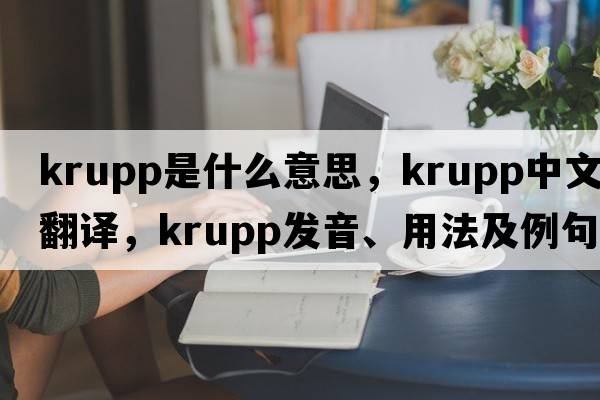 Krupp是什么意思，Krupp中文翻譯，Krupp發(fā)音、用法及例句