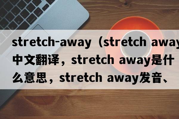 stretch-away（stretch away中文翻譯，stretch away是什么意思，stretch away發(fā)音、用法及例句）