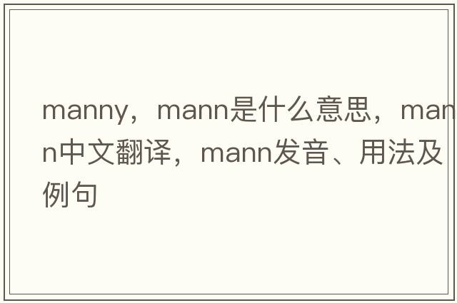 manny，mann是什么意思，mann中文翻譯，mann發(fā)音、用法及例句