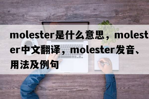 molester是什么意思，molester中文翻譯，molester發(fā)音、用法及例句