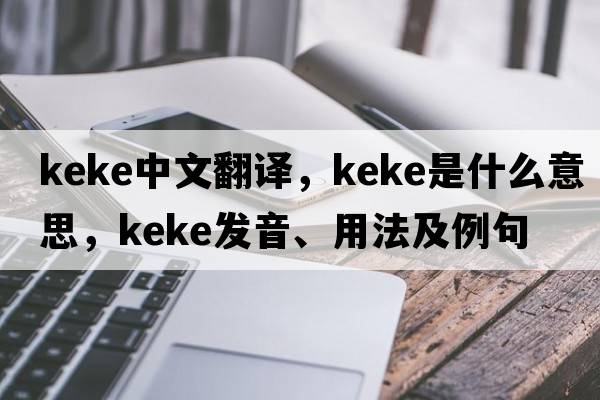 Keke中文翻譯，Keke是什么意思，Keke發(fā)音、用法及例句