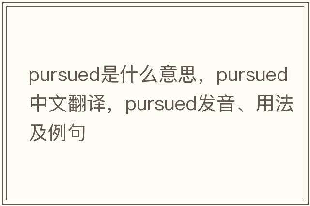 pursued是什么意思，pursued中文翻譯，pursued發(fā)音、用法及例句