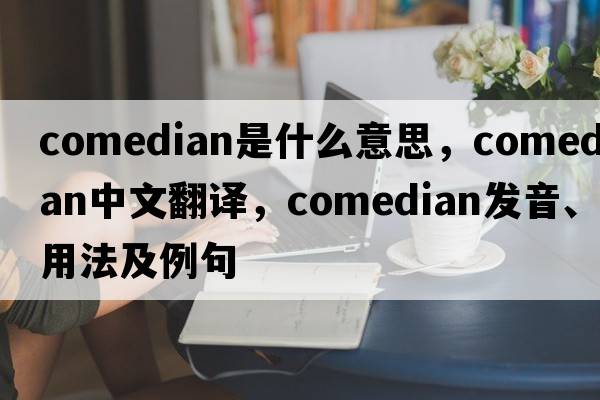 comedian是什么意思，comedian中文翻譯，comedian發(fā)音、用法及例句