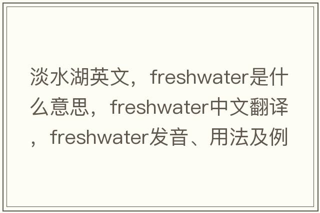 淡水湖英文，freshwater是什么意思，freshwater中文翻譯，freshwater發(fā)音、用法及例句