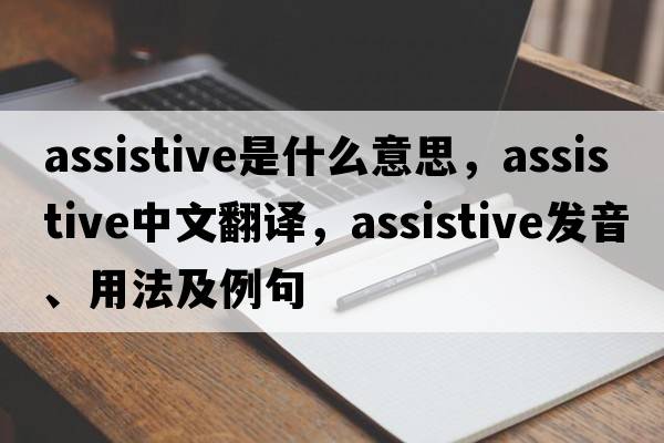 assistive是什么意思，assistive中文翻譯，assistive發(fā)音、用法及例句