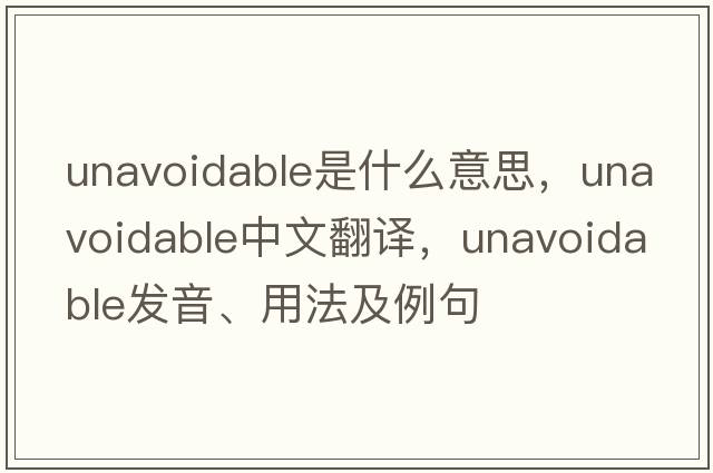unavoidable是什么意思，unavoidable中文翻譯，unavoidable發(fā)音、用法及例句