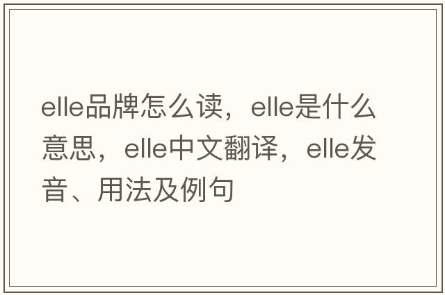 elle品牌怎么讀，elle是什么意思，elle中文翻譯，elle發(fā)音、用法及例句