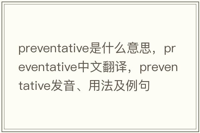 preventative是什么意思，preventative中文翻譯，preventative發(fā)音、用法及例句