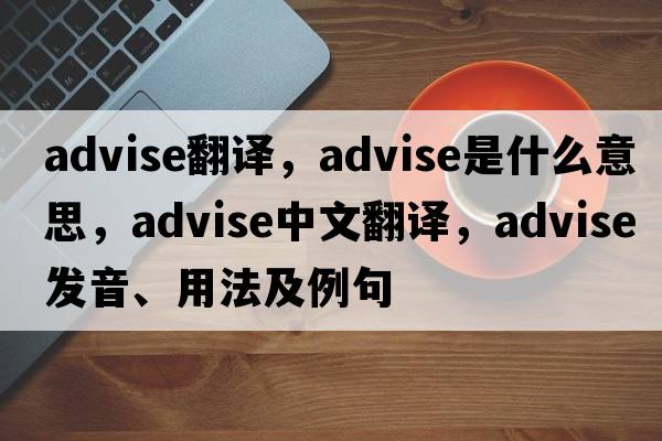 advise翻譯，advise是什么意思，advise中文翻譯，advise發(fā)音、用法及例句