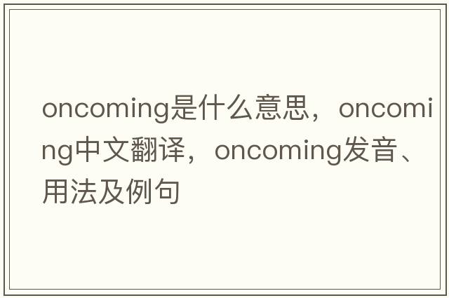 oncoming是什么意思，oncoming中文翻譯，oncoming發(fā)音、用法及例句