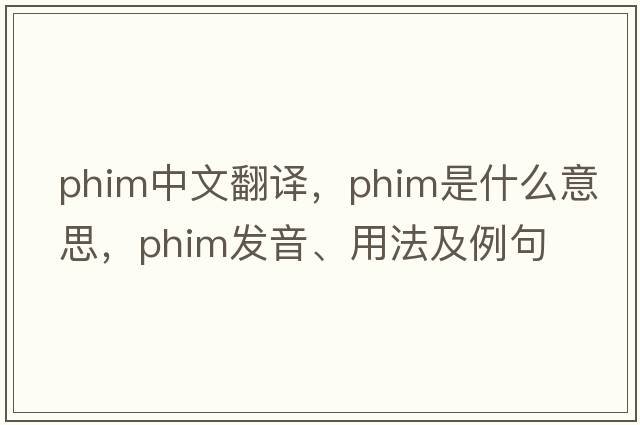 phim中文翻譯，phim是什么意思，phim發(fā)音、用法及例句