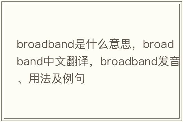 broadband是什么意思，broadband中文翻譯，broadband發(fā)音、用法及例句