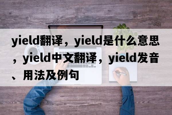 yield翻譯，yield是什么意思，yield中文翻譯，yield發(fā)音、用法及例句