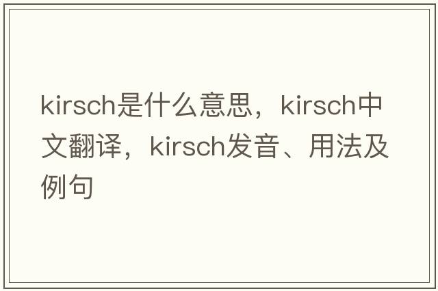 kirsch是什么意思，kirsch中文翻譯，kirsch發(fā)音、用法及例句