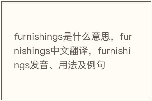 furnishings是什么意思，furnishings中文翻譯，furnishings發(fā)音、用法及例句