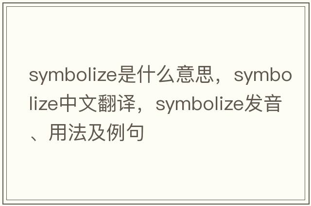 symbolize是什么意思，symbolize中文翻譯，symbolize發(fā)音、用法及例句