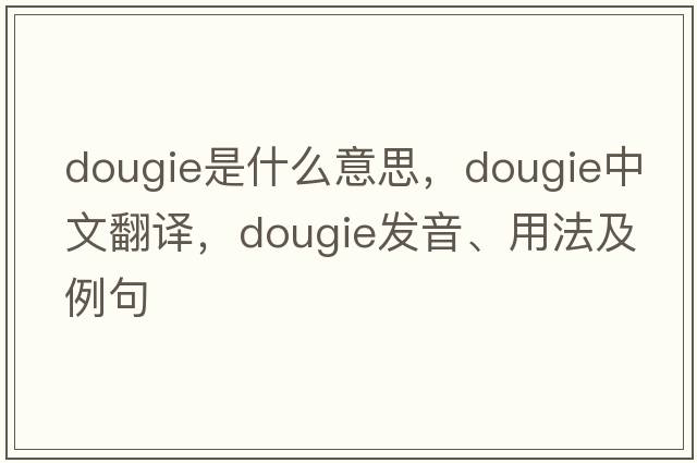 DOUGIE是什么意思，DOUGIE中文翻譯，DOUGIE發(fā)音、用法及例句