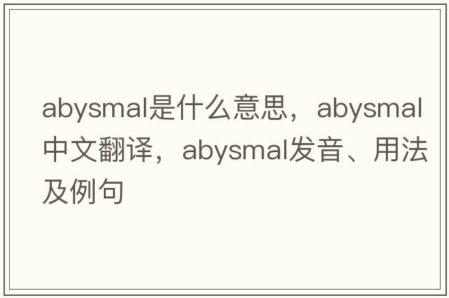 abysmal是什么意思，abysmal中文翻譯，abysmal發(fā)音、用法及例句