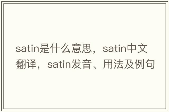 satin是什么意思，satin中文翻譯，satin發(fā)音、用法及例句