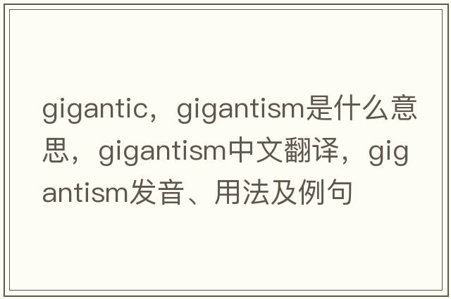 gigantic，gigantism是什么意思，gigantism中文翻譯，gigantism發(fā)音、用法及例句
