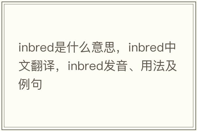 inbred是什么意思，inbred中文翻譯，inbred發(fā)音、用法及例句