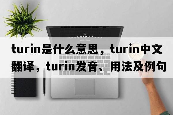 turin是什么意思，turin中文翻譯，turin發(fā)音、用法及例句