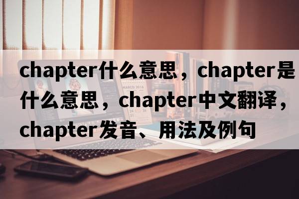 chapter什么意思，chapter是什么意思，chapter中文翻譯，chapter發(fā)音、用法及例句