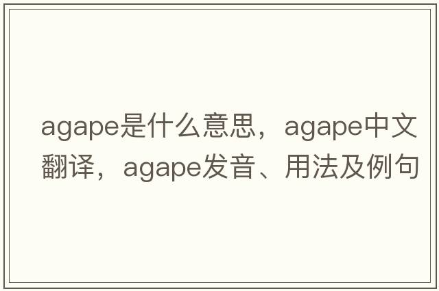 agape是什么意思，agape中文翻譯，agape發(fā)音、用法及例句