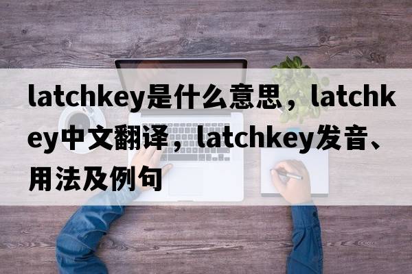 latchkey是什么意思，latchkey中文翻譯，latchkey發(fā)音、用法及例句