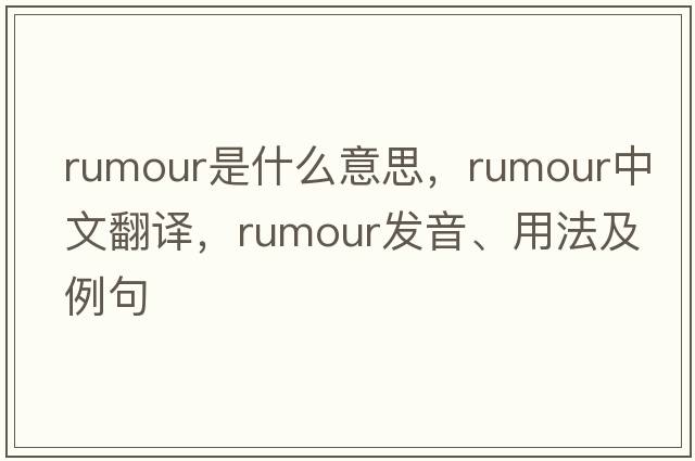 rumour是什么意思，rumour中文翻譯，rumour發(fā)音、用法及例句
