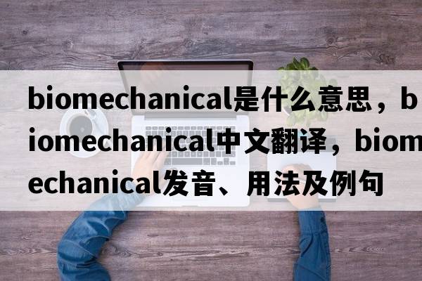 biomechanical是什么意思，biomechanical中文翻譯，biomechanical發(fā)音、用法及例句