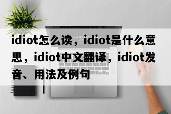 idiot怎么讀，idiot是什么意思，idiot中文翻譯，idiot發(fā)音、用法及例句