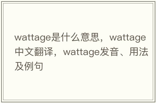 wattage是什么意思，wattage中文翻譯，wattage發(fā)音、用法及例句