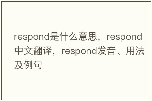 respond是什么意思，respond中文翻譯，respond發(fā)音、用法及例句