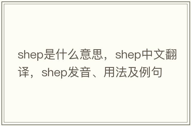 SHEP是什么意思，SHEP中文翻譯，SHEP發(fā)音、用法及例句