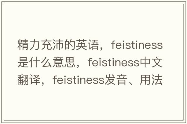 精力充沛的英語(yǔ)，feistiness是什么意思，feistiness中文翻譯，feistiness發(fā)音、用法及例句