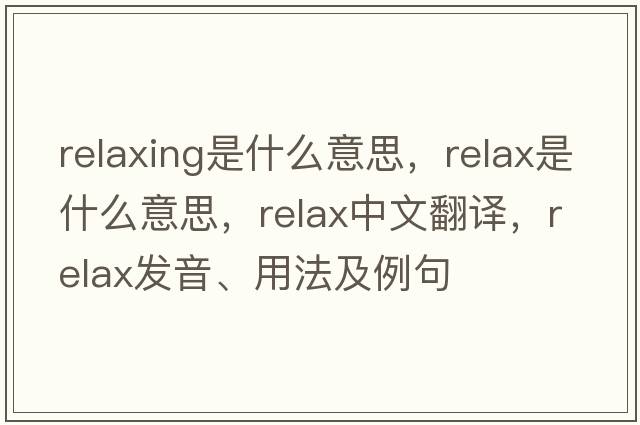 relaxing是什么意思，relax是什么意思，relax中文翻譯，relax發(fā)音、用法及例句