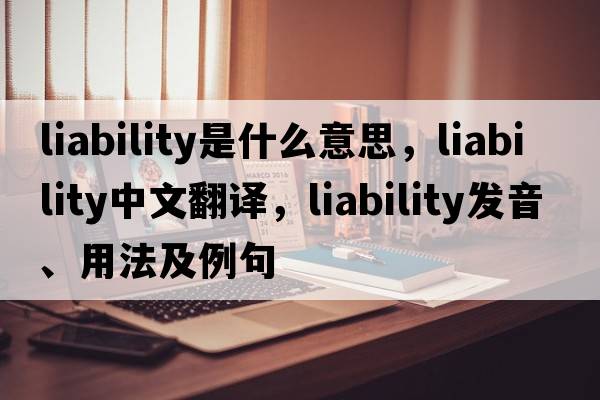 liability是什么意思，liability中文翻譯，liability發(fā)音、用法及例句