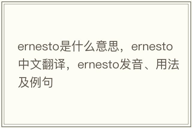Ernesto是什么意思，Ernesto中文翻譯，Ernesto發(fā)音、用法及例句