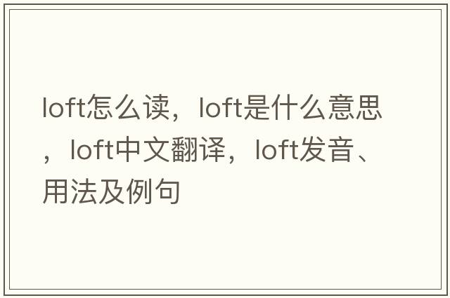 loft怎么讀，loft是什么意思，loft中文翻譯，loft發(fā)音、用法及例句