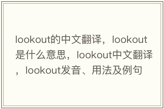 lookout的中文翻譯，lookout是什么意思，lookout中文翻譯，lookout發(fā)音、用法及例句