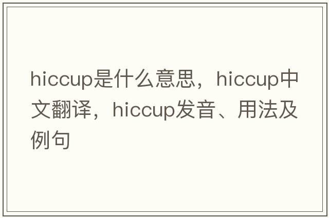 hiccup是什么意思，hiccup中文翻譯，hiccup發(fā)音、用法及例句