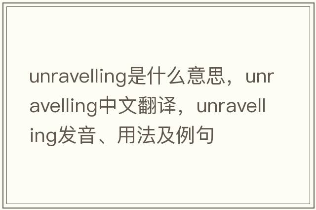 unravelling是什么意思，unravelling中文翻譯，unravelling發(fā)音、用法及例句