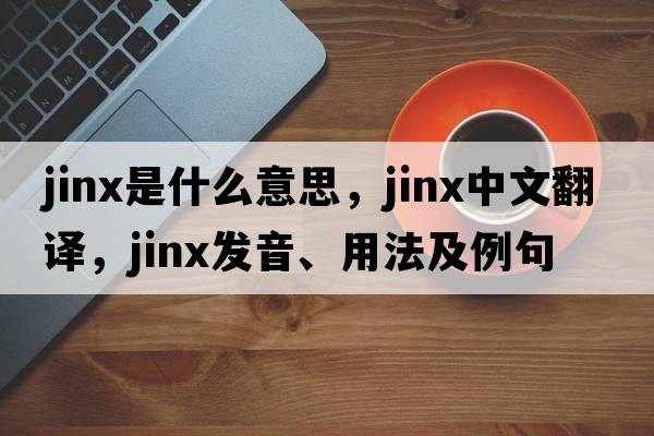jinx是什么意思，jinx中文翻譯，jinx發(fā)音、用法及例句